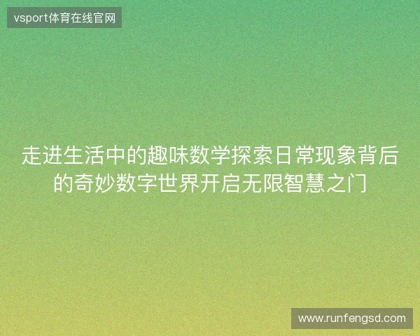走进生活中的趣味数学探索日常现象背后的奇妙数字世界开启无限智慧之门 走进生活中的趣味数学探索日常现象背后的奇妙数字世界开启无限智慧之门