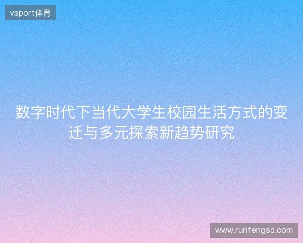 数字时代下当代大学生校园生活方式的变迁与多元探索新趋势研究 数字时代下当代大学生校园生活方式的变迁与多元探索新趋势研究